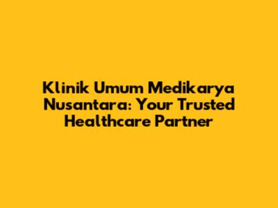 Klinik Umum Medikarya Nusantara: Your Trusted Healthcare Partner