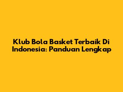 Klub Bola Basket Terbaik Di Indonesia: Panduan Lengkap