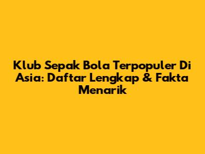 Klub Sepak Bola Terpopuler Di Asia: Daftar Lengkap & Fakta Menarik