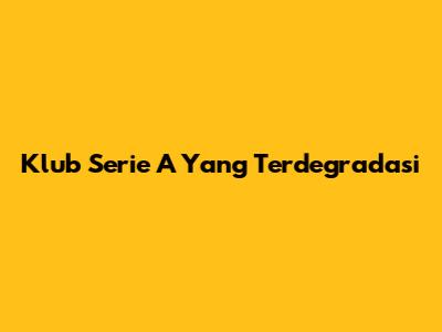 Klub Serie A Yang Terdegradasi