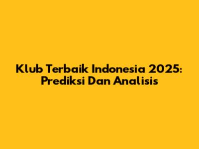 Klub Terbaik Indonesia 2025: Prediksi Dan Analisis