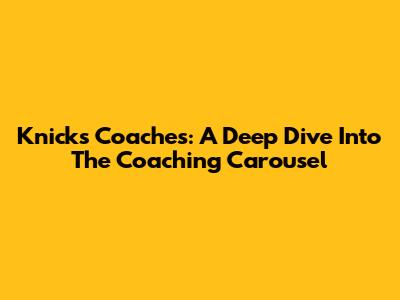 Knicks Coaches: A Deep Dive Into The Coaching Carousel