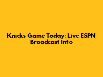 Knicks Game Today: Live ESPN Broadcast Info