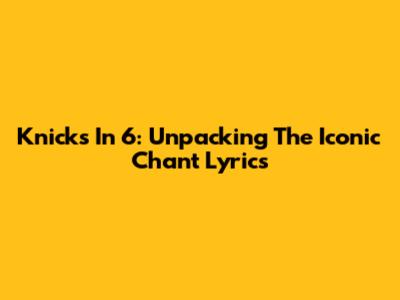 Knicks In 6: Unpacking The Iconic Chant Lyrics