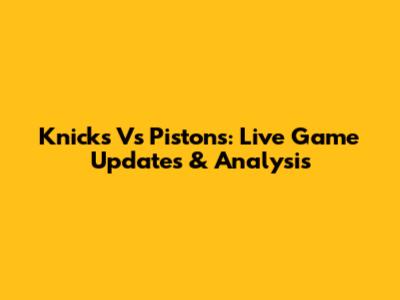 Knicks Vs Pistons: Live Game Updates & Analysis