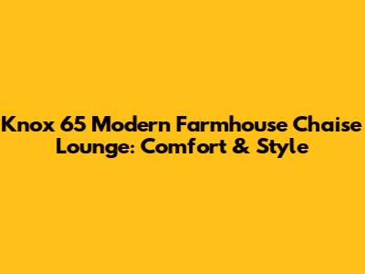 Knox 65" Modern Farmhouse Chaise Lounge: Comfort & Style