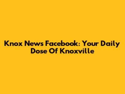 Knox News Facebook: Your Daily Dose Of Knoxville