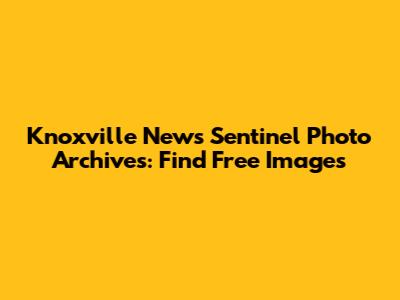 Knoxville News Sentinel Photo Archives: Find Free Images