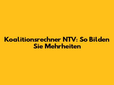 Koalitionsrechner NTV: So Bilden Sie Mehrheiten