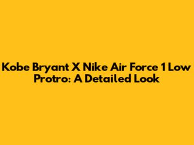 Kobe Bryant X Nike Air Force 1 Low Protro: A Detailed Look