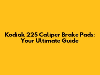 Kodiak 225 Caliper Brake Pads: Your Ultimate Guide