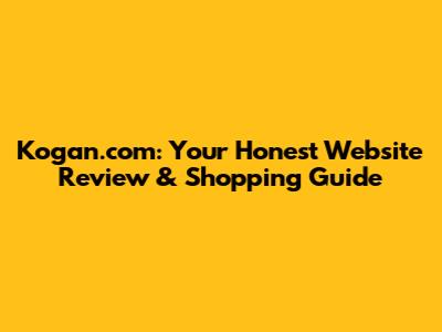 Kogan.com: Your Honest Website Review & Shopping Guide