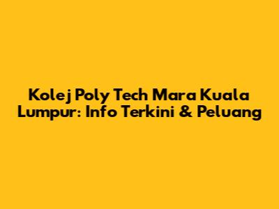Kolej Poly Tech Mara Kuala Lumpur: Info Terkini & Peluang