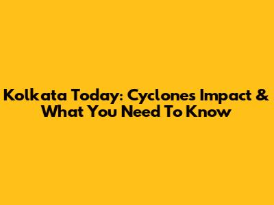 Kolkata Today: Cyclone's Impact & What You Need To Know