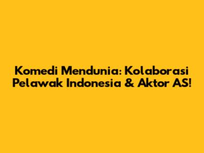 Komedi Mendunia: Kolaborasi Pelawak Indonesia & Aktor AS!