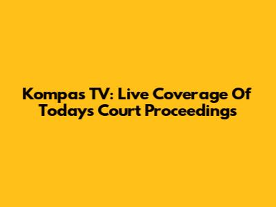 Kompas TV: Live Coverage Of Today's Court Proceedings