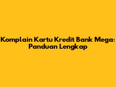 Komplain Kartu Kredit Bank Mega: Panduan Lengkap
