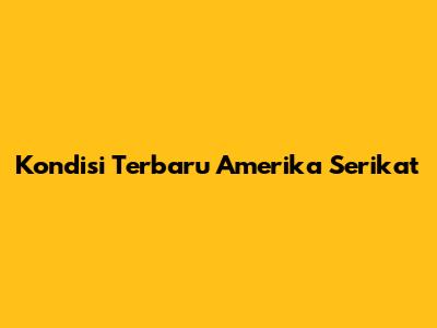 Kondisi Terbaru Amerika Serikat