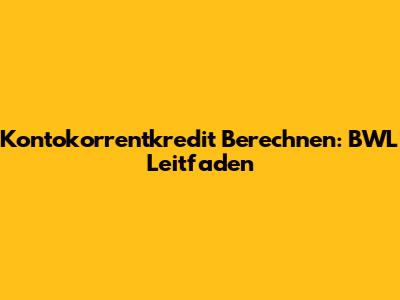 Kontokorrentkredit Berechnen: BWL Leitfaden