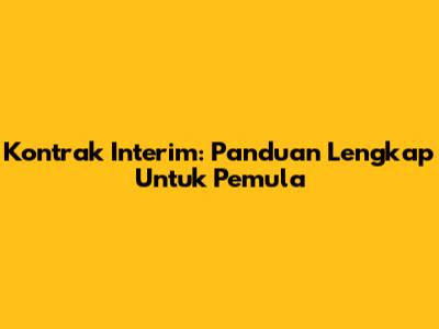 Kontrak Interim: Panduan Lengkap Untuk Pemula