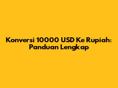 Konversi 10000 USD Ke Rupiah: Panduan Lengkap