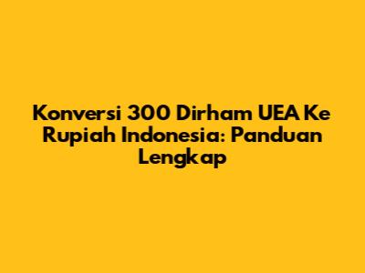 Konversi 300 Dirham UEA Ke Rupiah Indonesia: Panduan Lengkap