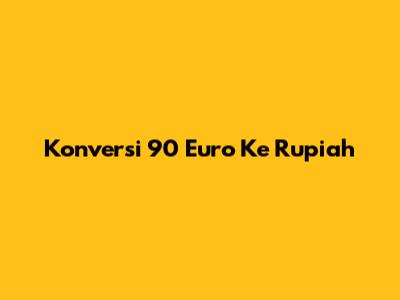 Konversi 90 Euro Ke Rupiah