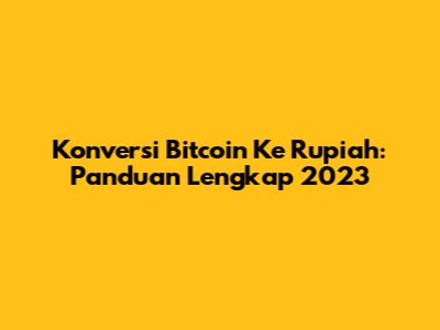 Konversi Bitcoin Ke Rupiah: Panduan Lengkap 2023