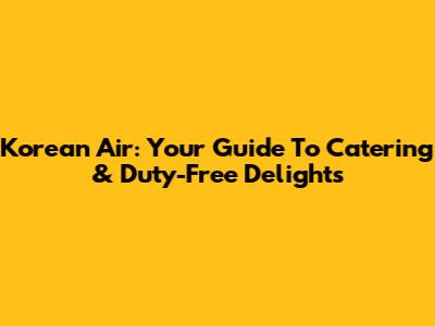 Korean Air: Your Guide To Catering & Duty-Free Delights