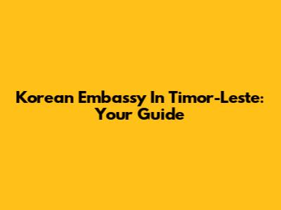 Korean Embassy In Timor-Leste: Your Guide