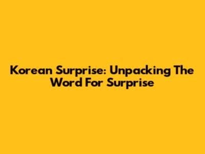 Korean Surprise: Unpacking The Word For 'Surprise'