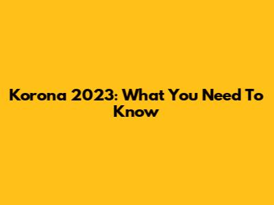 Korona 2023: What You Need To Know
