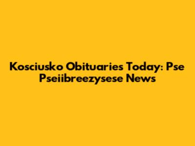 Kosciusko Obituaries Today: Pse Pseiibreezysese News