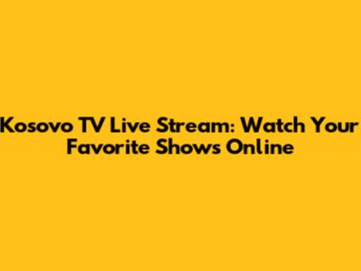 Kosovo TV Live Stream: Watch Your Favorite Shows Online