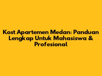 Kost Apartemen Medan: Panduan Lengkap Untuk Mahasiswa & Profesional