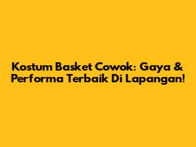 Kostum Basket Cowok: Gaya & Performa Terbaik Di Lapangan!