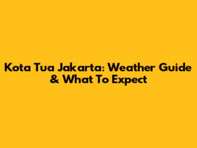 Kota Tua Jakarta: Weather Guide & What To Expect