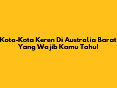 Kota-Kota Keren Di Australia Barat Yang Wajib Kamu Tahu!