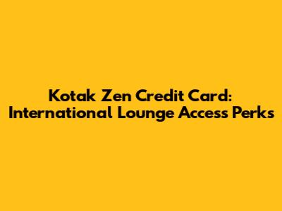 Kotak Zen Credit Card: International Lounge Access Perks
