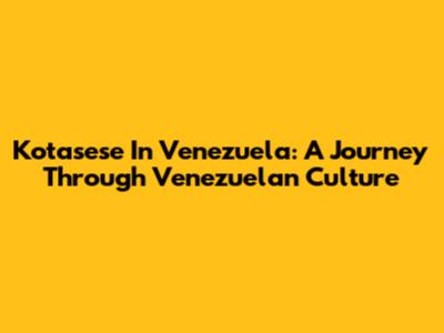 Kotasese In Venezuela: A Journey Through Venezuelan Culture