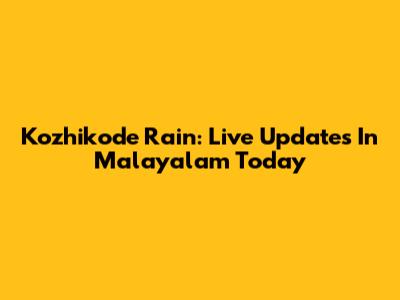 Kozhikode Rain: Live Updates In Malayalam Today