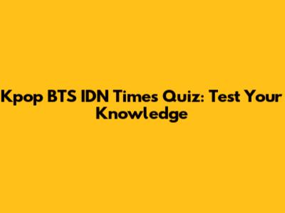 Kpop BTS IDN Times Quiz: Test Your Knowledge