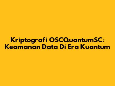 Kriptografi OSCQuantumSC: Keamanan Data Di Era Kuantum