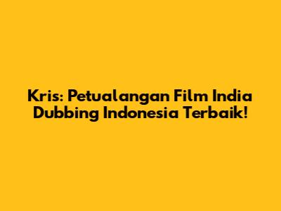 Kris: Petualangan Film India Dubbing Indonesia Terbaik!