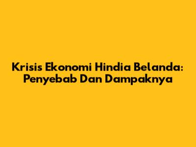 Krisis Ekonomi Hindia Belanda: Penyebab Dan Dampaknya