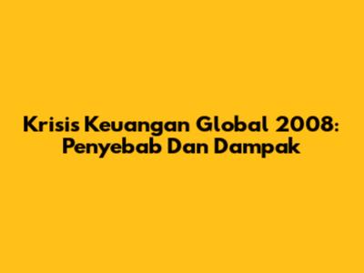 Krisis Keuangan Global 2008: Penyebab Dan Dampak