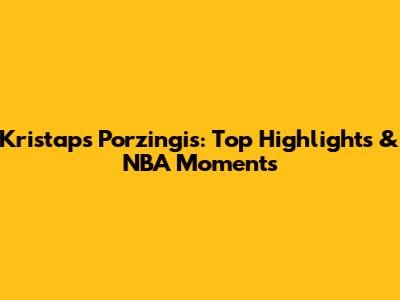 Kristaps Porzingis: Top Highlights & NBA Moments
