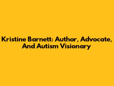 Kristine Barnett: Author, Advocate, And Autism Visionary