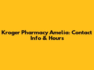 Kroger Pharmacy Amelia: Contact Info & Hours