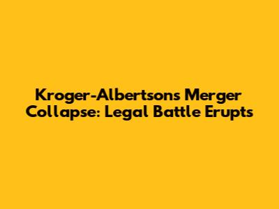 Kroger-Albertsons Merger Collapse: Legal Battle Erupts